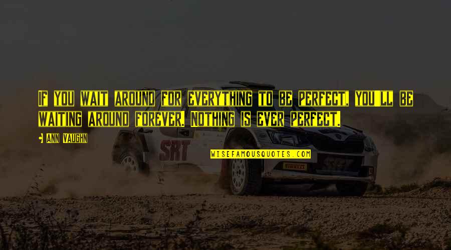 Nothing Is Perfect Quotes By Ann Vaughn: If you wait around for everything to be Nothing Is Perfect Quotes By Ann Vaughn: If you wait around for everything to be