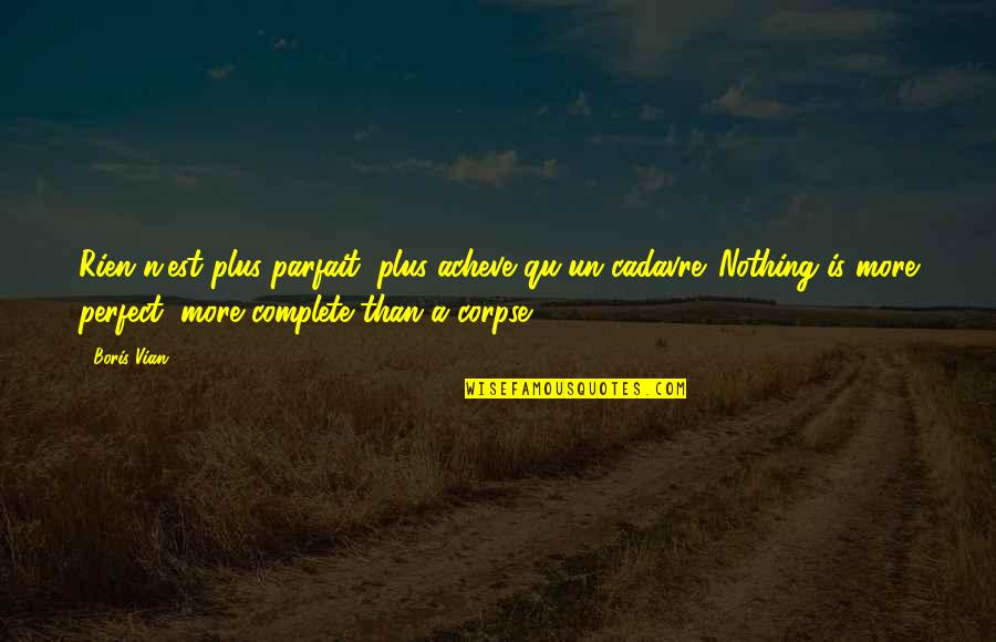Nothing Is Perfect Quotes By Boris Vian: Rien n'est plus parfait, plus acheve qu'un cadavre. Nothing Is Perfect Quotes By Boris Vian: Rien n'est plus parfait, plus acheve qu'un cadavre.