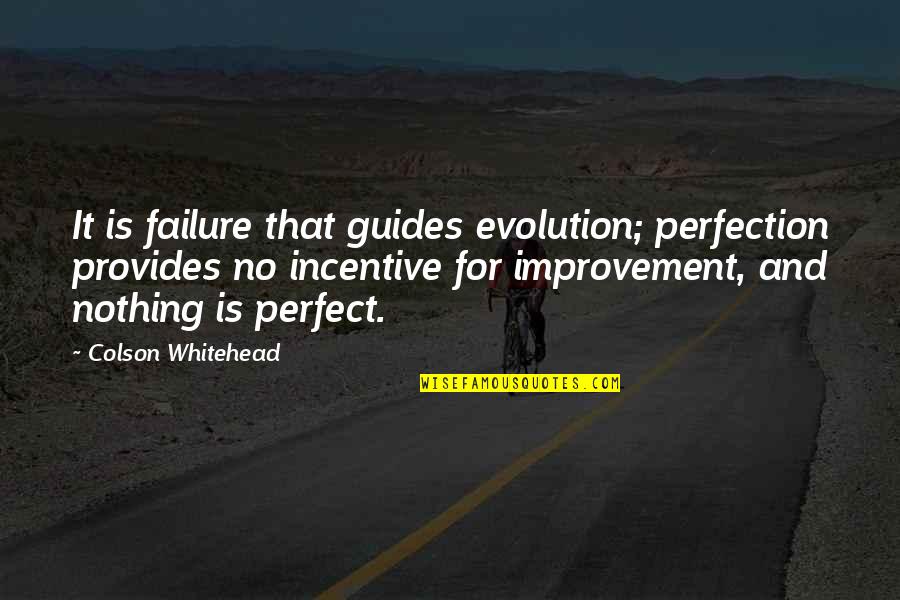 Nothing Is Perfect Quotes By Colson Whitehead: It is failure that guides evolution; perfection provides Nothing Is Perfect Quotes By Colson Whitehead: It is failure that guides evolution; perfection provides
