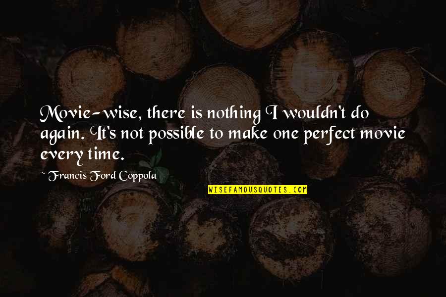 Nothing Is Perfect Quotes By Francis Ford Coppola: Movie-wise, there is nothing I wouldn't do again. Nothing Is Perfect Quotes By Francis Ford Coppola: Movie-wise, there is nothing I wouldn't do again.