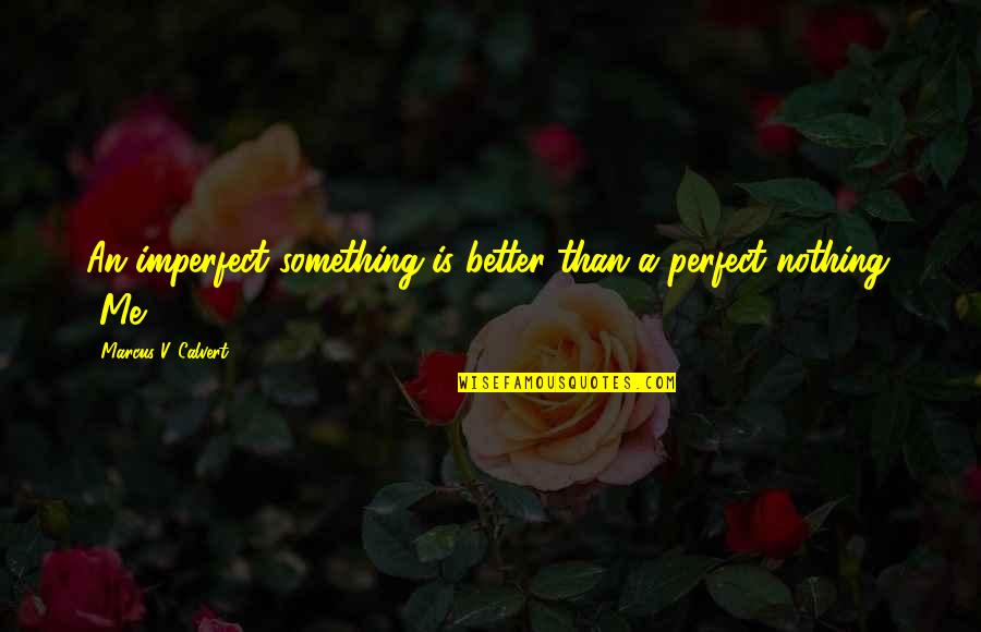 Nothing Is Perfect Quotes By Marcus V. Calvert: An imperfect something is better than a perfect Nothing Is Perfect Quotes By Marcus V. Calvert: An imperfect something is better than a perfect