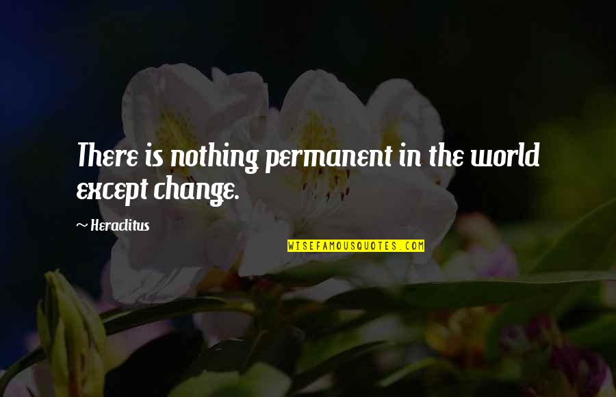 Nothing Is Permanent Except Change Quotes By Heraclitus: There is nothing permanent in the world except