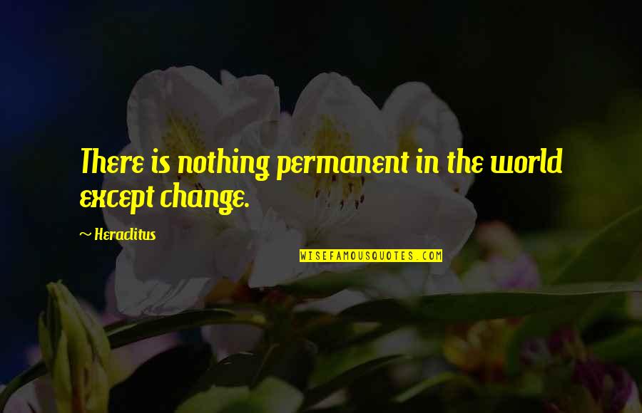 Nothing Is Permanent In This World Except Change Quotes By Heraclitus: There is nothing permanent in the world except