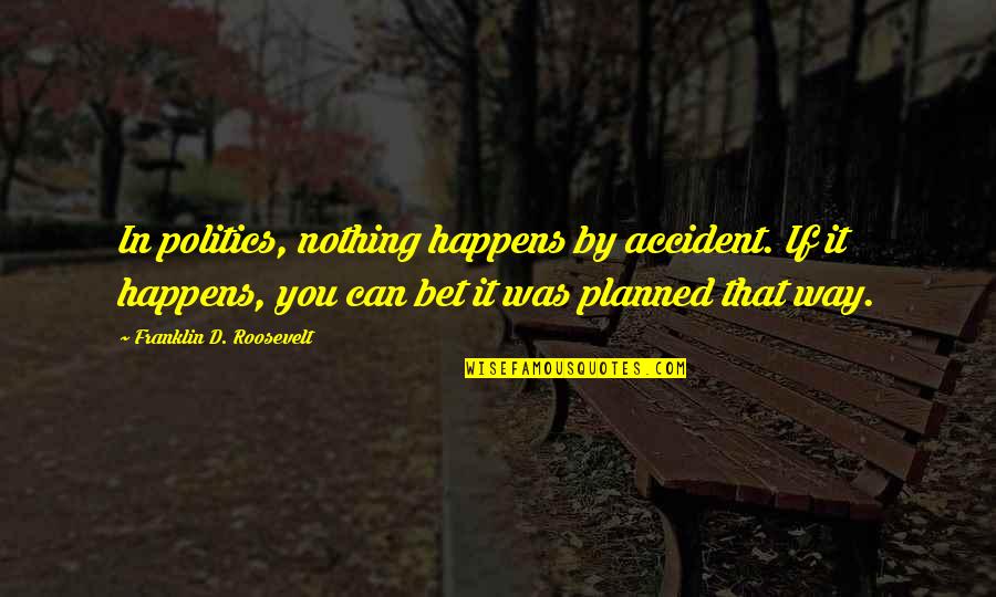 Nothing Is Planned Quotes By Franklin D. Roosevelt: In politics, nothing happens by accident. If it