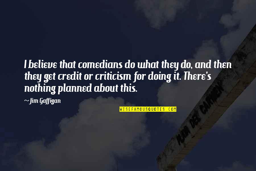 Nothing Is Planned Quotes By Jim Gaffigan: I believe that comedians do what they do,