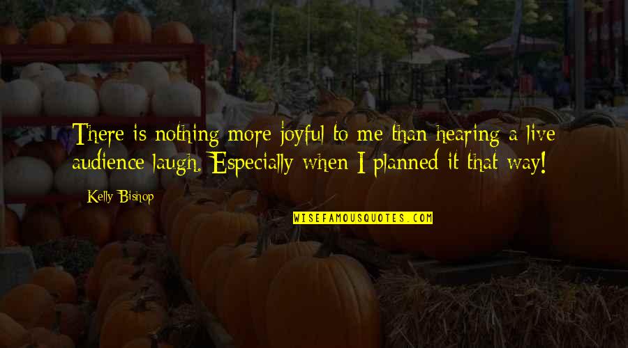 Nothing Is Planned Quotes By Kelly Bishop: There is nothing more joyful to me than