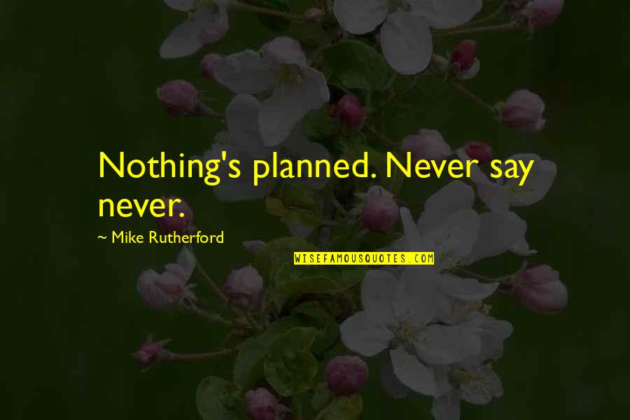 Nothing Is Planned Quotes By Mike Rutherford: Nothing's planned. Never say never.