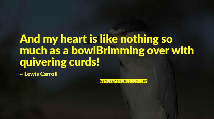 Nothing Is Quotes By Lewis Carroll: And my heart is like nothing so much