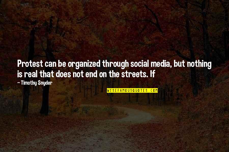 Nothing Is Quotes By Timothy Snyder: Protest can be organized through social media, but