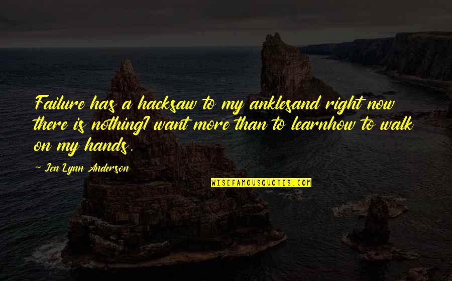 Nothing Is Right Quotes By Jen Lynn Anderson: Failure has a hacksaw to my anklesand right