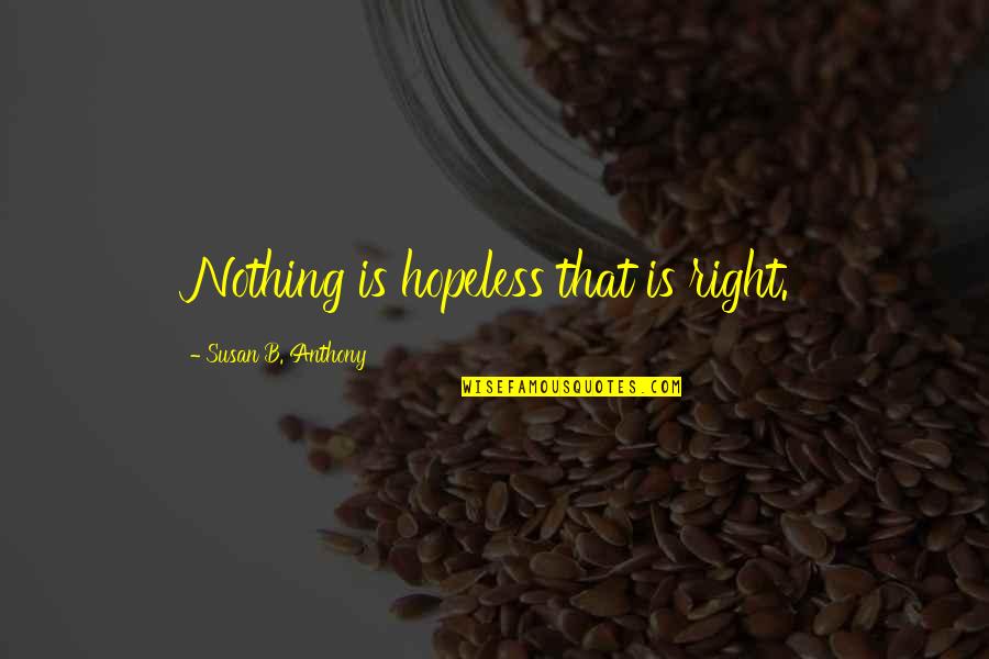 Nothing Is Right Quotes By Susan B. Anthony: Nothing is hopeless that is right.