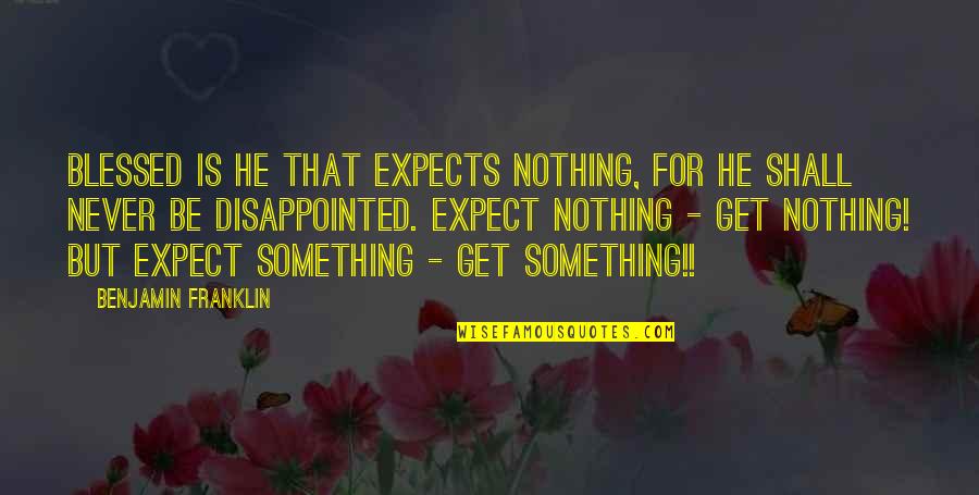 Nothing Is Something Quotes By Benjamin Franklin: Blessed is he that expects nothing, for he