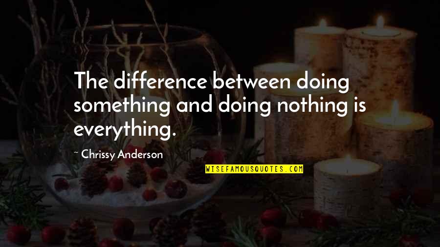 Nothing Is Something Quotes By Chrissy Anderson: The difference between doing something and doing nothing