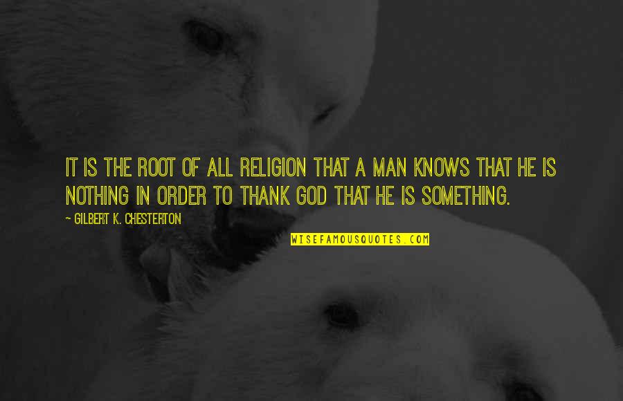 Nothing Is Something Quotes By Gilbert K. Chesterton: It is the root of all religion that
