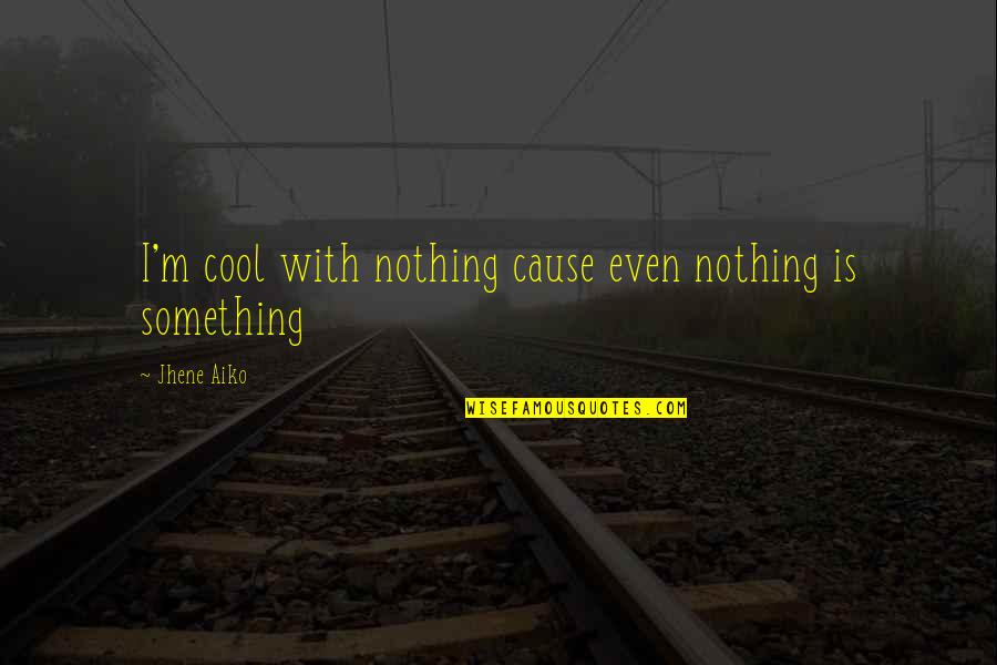 Nothing Is Something Quotes By Jhene Aiko: I'm cool with nothing cause even nothing is