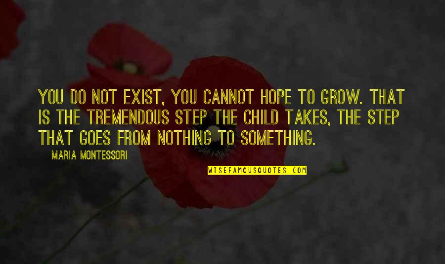 Nothing Is Something Quotes By Maria Montessori: you do not exist, you cannot hope to