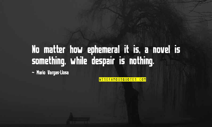 Nothing Is Something Quotes By Mario Vargas-Llosa: No matter how ephemeral it is, a novel