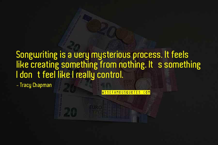Nothing Is Something Quotes By Tracy Chapman: Songwriting is a very mysterious process. It feels