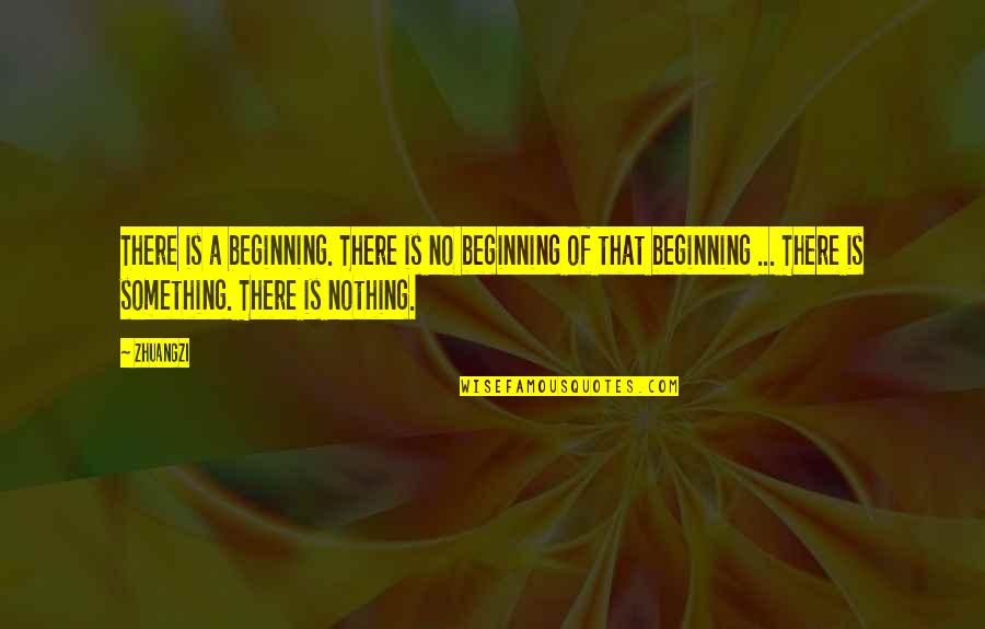 Nothing Is Something Quotes By Zhuangzi: There is a beginning. There is no beginning