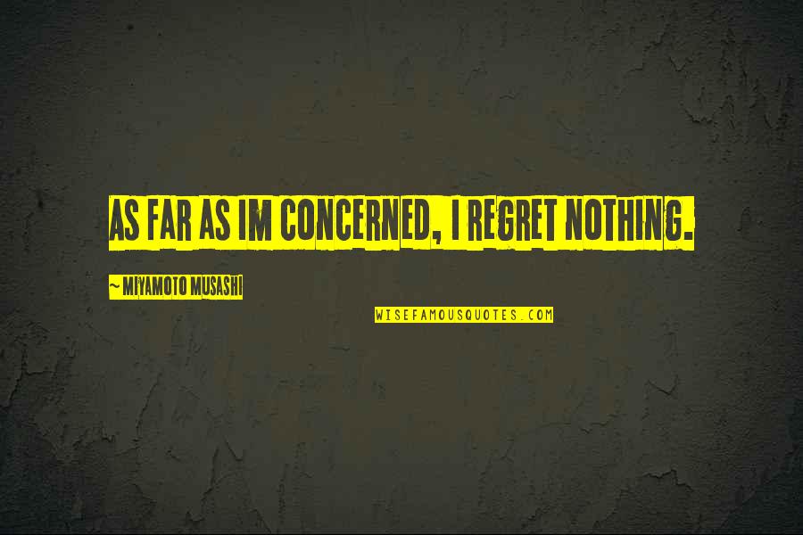 Nothing Is Too Far Quotes By Miyamoto Musashi: As far as Im concerned, I regret nothing.