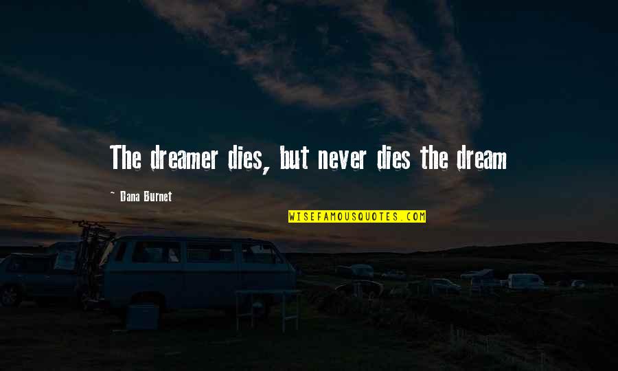 Nothing Is Tough Quotes By Dana Burnet: The dreamer dies, but never dies the dream Nothing Is Tough Quotes By Dana Burnet: The dreamer dies, but never dies the dream