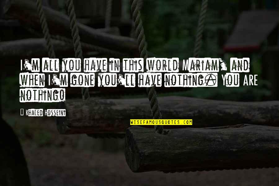 Nothing Is Tough Quotes By Khaled Hosseini: I'm all you have in this world Mariam, Nothing Is Tough Quotes By Khaled Hosseini: I'm all you have in this world Mariam,