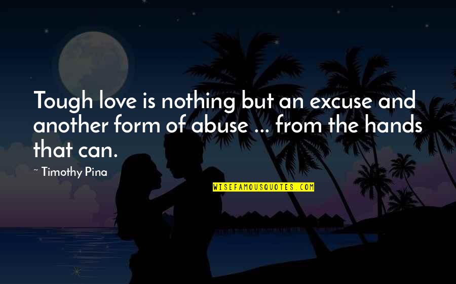 Nothing Is Tough Quotes By Timothy Pina: Tough love is nothing but an excuse and Nothing Is Tough Quotes By Timothy Pina: Tough love is nothing but an excuse and