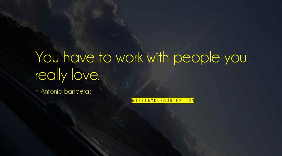Nothing Janne Teller Quotes By Antonio Banderas: You have to work with people you really