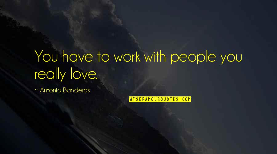 Nothing Janne Teller Quotes By Antonio Banderas: You have to work with people you really Nothing Janne Teller Quotes By Antonio Banderas: You have to work with people you really