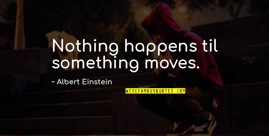 Nothing Just Happens Quotes By Albert Einstein: Nothing happens til something moves.