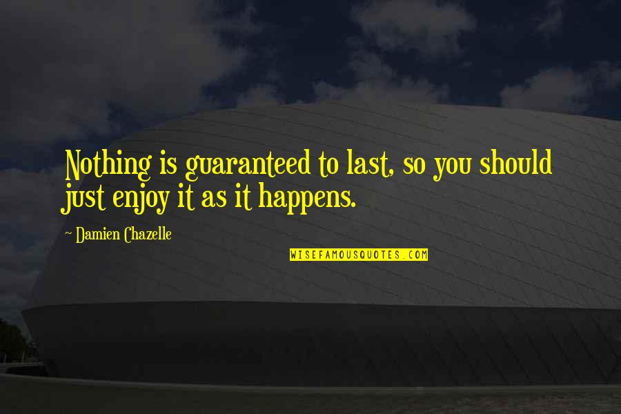 Nothing Just Happens Quotes By Damien Chazelle: Nothing is guaranteed to last, so you should