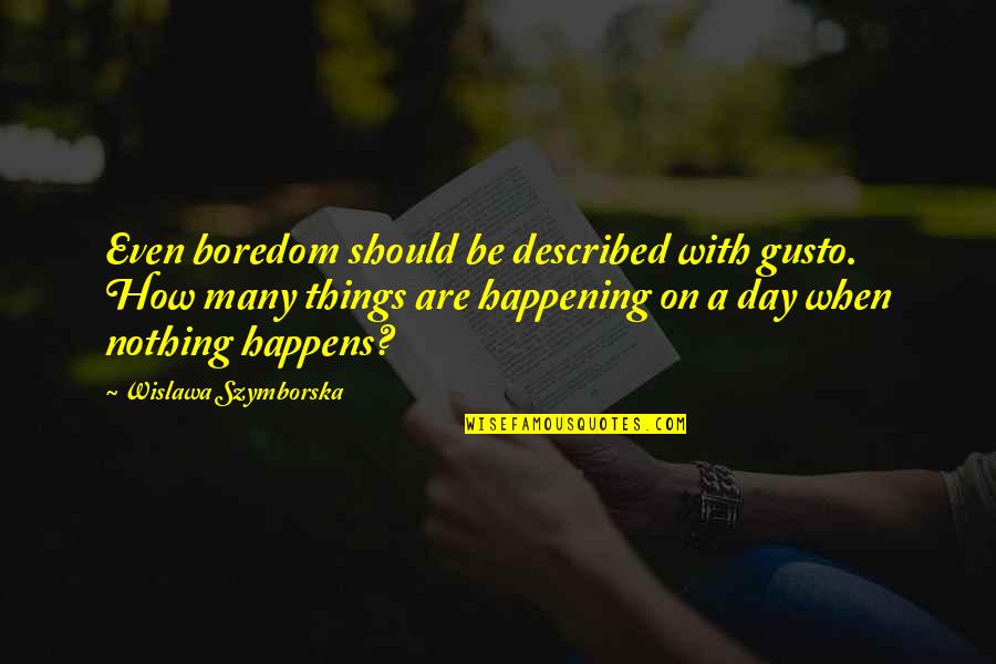 Nothing Just Happens Quotes By Wislawa Szymborska: Even boredom should be described with gusto. How Nothing Just Happens Quotes By Wislawa Szymborska: Even boredom should be described with gusto. How
