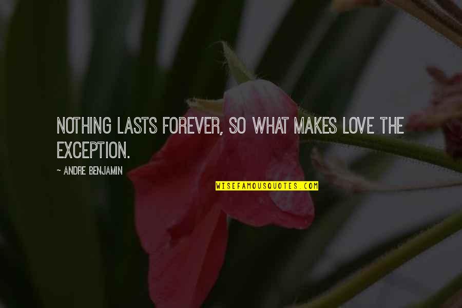 Nothing Lasts Forever Quotes By Andre Benjamin: Nothing lasts forever, so what makes love the Nothing Lasts Forever Quotes By Andre Benjamin: Nothing lasts forever, so what makes love the