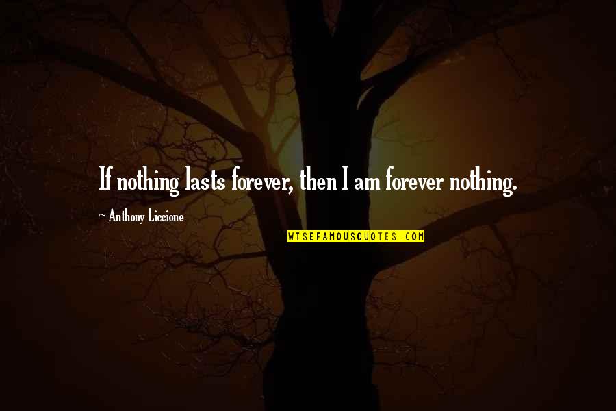 Nothing Lasts Forever Quotes By Anthony Liccione: If nothing lasts forever, then I am forever Nothing Lasts Forever Quotes By Anthony Liccione: If nothing lasts forever, then I am forever