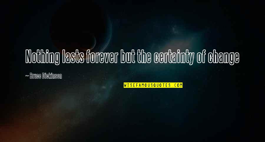 Nothing Lasts Forever Quotes By Bruce Dickinson: Nothing lasts forever but the certainty of change Nothing Lasts Forever Quotes By Bruce Dickinson: Nothing lasts forever but the certainty of change