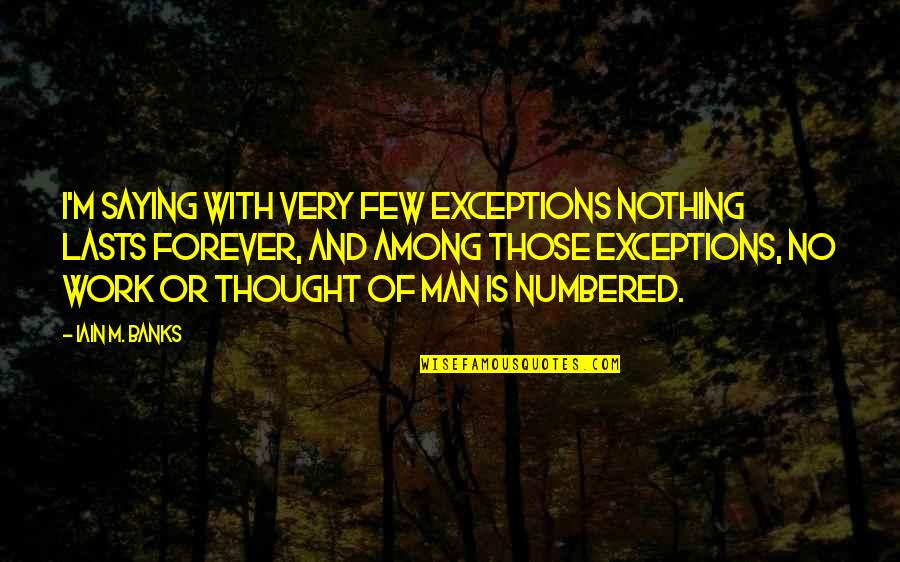 Nothing Lasts Forever Quotes By Iain M. Banks: I'm saying with very few exceptions nothing lasts Nothing Lasts Forever Quotes By Iain M. Banks: I'm saying with very few exceptions nothing lasts