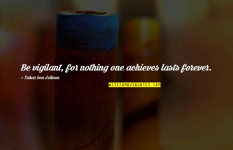 Nothing Lasts Forever Quotes By Tahar Ben Jelloun: Be vigilant, for nothing one achieves lasts forever. Nothing Lasts Forever Quotes By Tahar Ben Jelloun: Be vigilant, for nothing one achieves lasts forever.