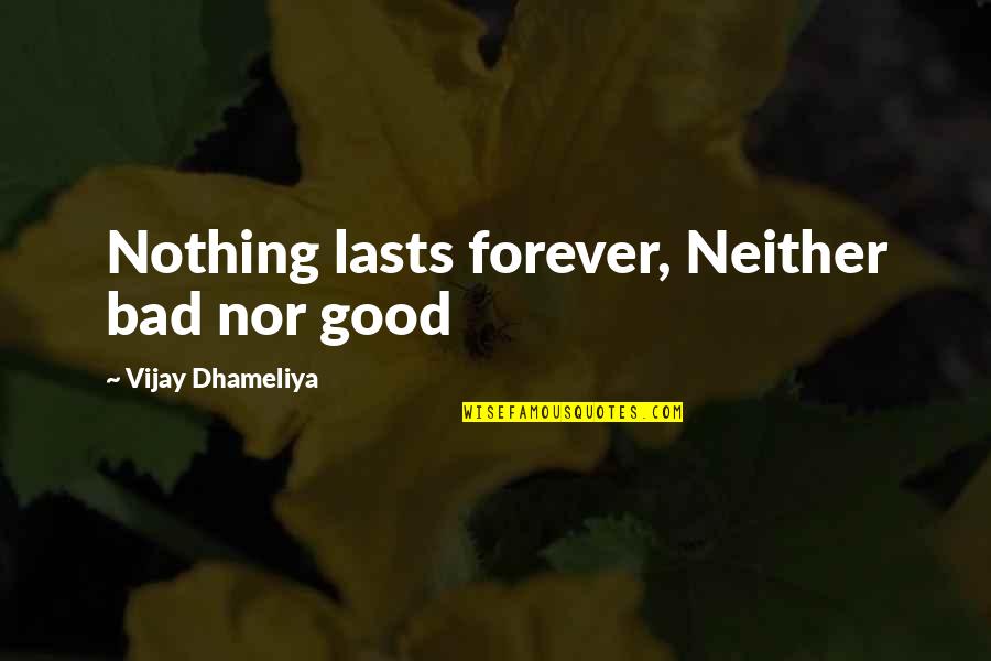 Nothing Lasts Forever Quotes By Vijay Dhameliya: Nothing lasts forever, Neither bad nor good