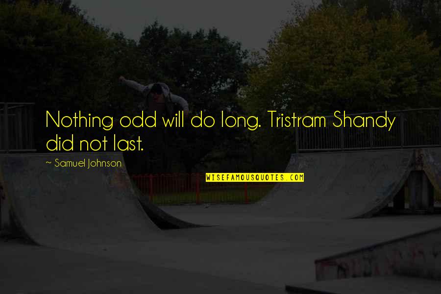 Nothing Lasts Long Quotes By Samuel Johnson: Nothing odd will do long. Tristram Shandy did Nothing Lasts Long Quotes By Samuel Johnson: Nothing odd will do long. Tristram Shandy did