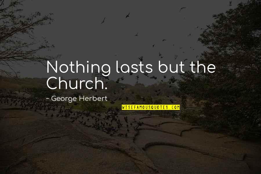 Nothing Lasts Quotes By George Herbert: Nothing lasts but the Church.