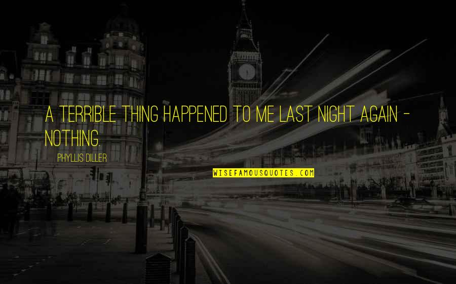 Nothing Lasts Quotes By Phyllis Diller: A terrible thing happened to me last night