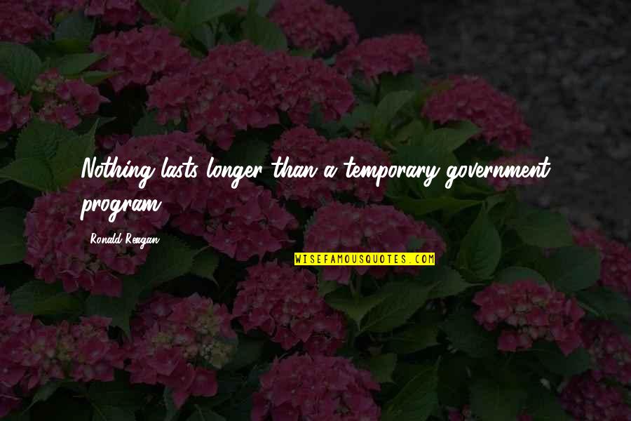 Nothing Lasts Quotes By Ronald Reagan: Nothing lasts longer than a temporary government program.