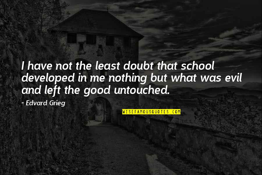 Nothing Left In Me Quotes By Edvard Grieg: I have not the least doubt that school
