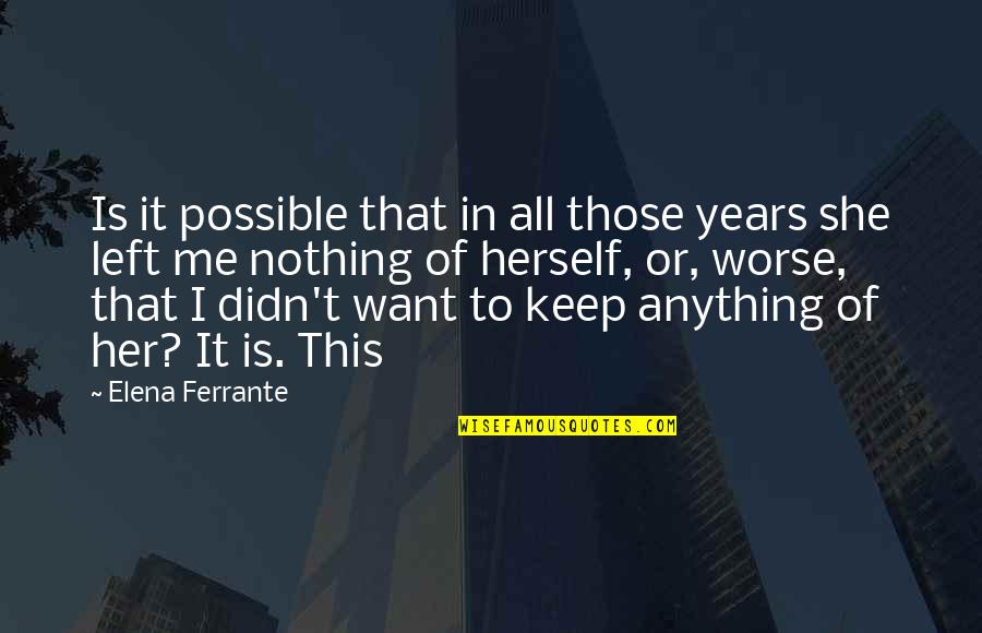 Nothing Left In Me Quotes By Elena Ferrante: Is it possible that in all those years