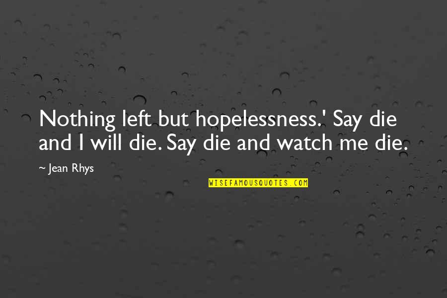 Nothing Left In Me Quotes By Jean Rhys: Nothing left but hopelessness.' Say die and I