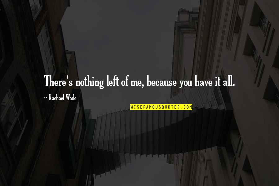 Nothing Left In Me Quotes By Rachael Wade: There's nothing left of me, because you have