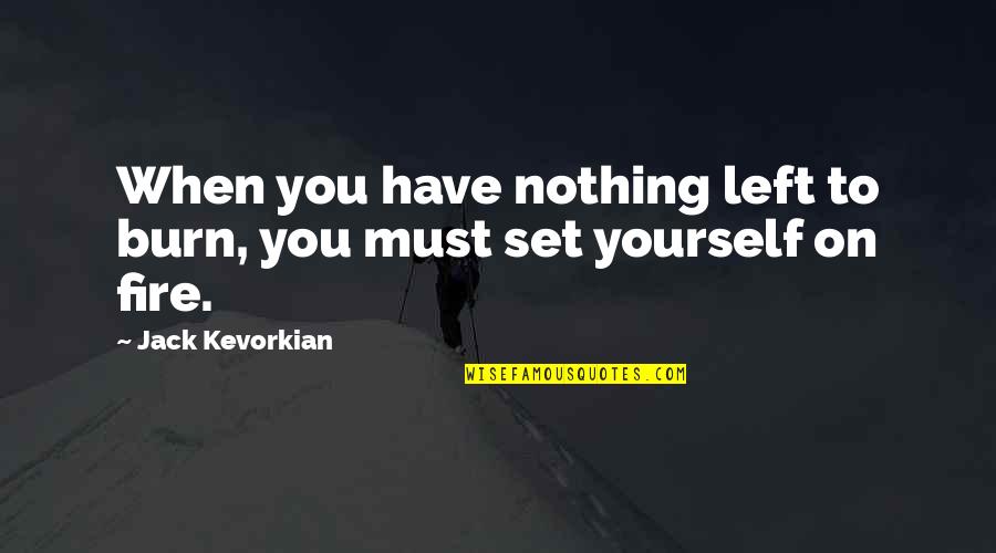 Nothing Left Quotes By Jack Kevorkian: When you have nothing left to burn, you