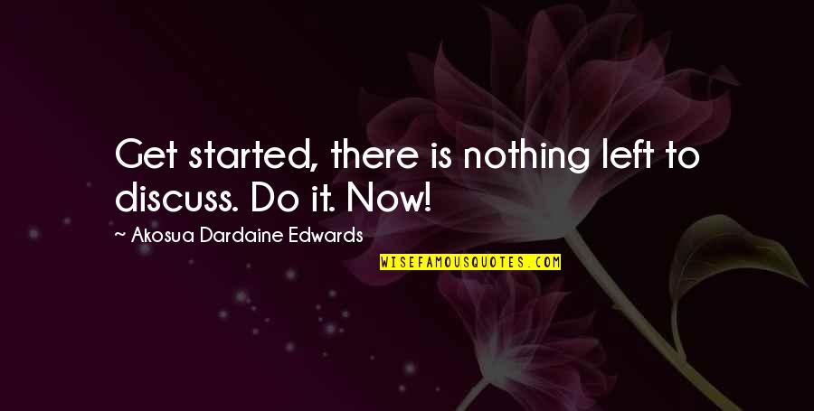 Nothing Left To Do Quotes By Akosua Dardaine Edwards: Get started, there is nothing left to discuss.