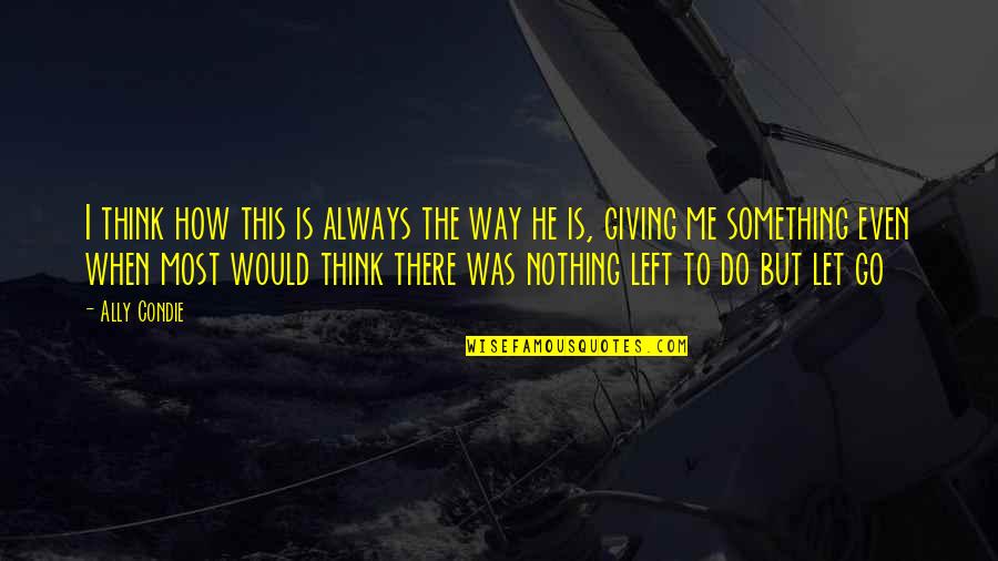 Nothing Left To Do Quotes By Ally Condie: I think how this is always the way