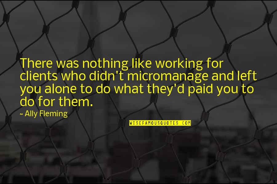 Nothing Left To Do Quotes By Ally Fleming: There was nothing like working for clients who